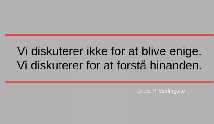 Vi diskuterer ikke for at blive enige - vi diskuterer for at forstå hinanden (citat Linda P)