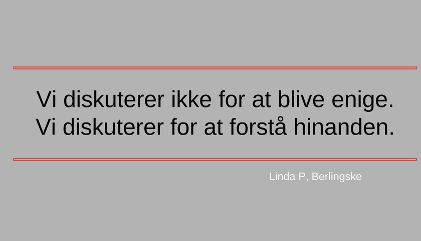 Vi diskuterer ikke for at blive enige - vi diskuterer for at forstå hinanden (citat Linda P)