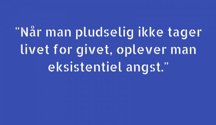 Når man pludselig ikke tager livet for givet, oplever man eksistentiel angst.
