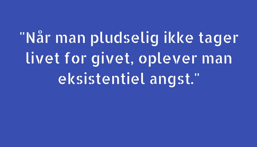 Når man pludselig ikke tager livet for givet, oplever man eksistentiel angst.