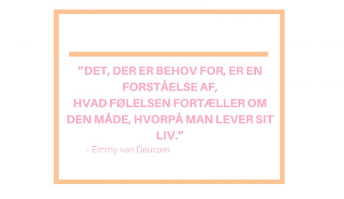 Det, der er behov for er en forståelse af, hvad følelse fortæller om den måde, hvorpå man lever sit liv." Emmy van Deurzen