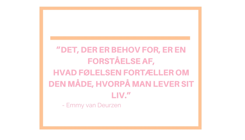 Det, der er behov for er en forståelse af, hvad følelse fortæller om den måde, hvorpå man lever sit liv." Emmy van Deurzen