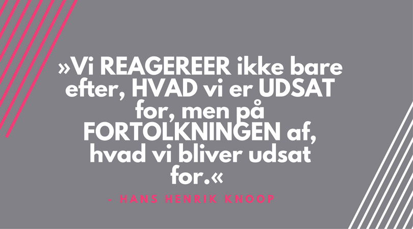Vi REAGEREER ikke bare efter, HVAD vi er UDSAT for, men på FORTOLKNINGEN af, hvad vi bliver udsat for