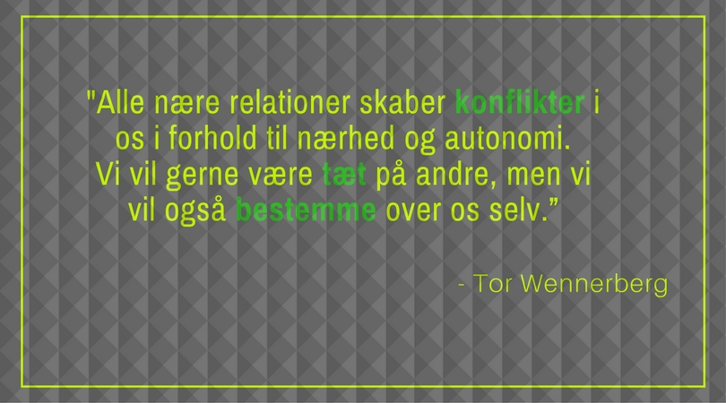 ”Alle nære relationer skaber konflikter i os i forhold til nærhed og autonomi. Vi vil gerne være tæt på andre, men vi vil også bestemme over os selv.” Tor Wennerberg 