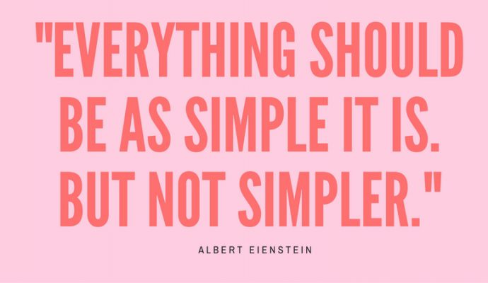 Everything should be as simple as it is. But not simpler. Albert Einstein