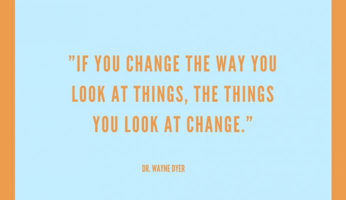 If you change the way you look at things, the things you look at change. Wayne Dyer