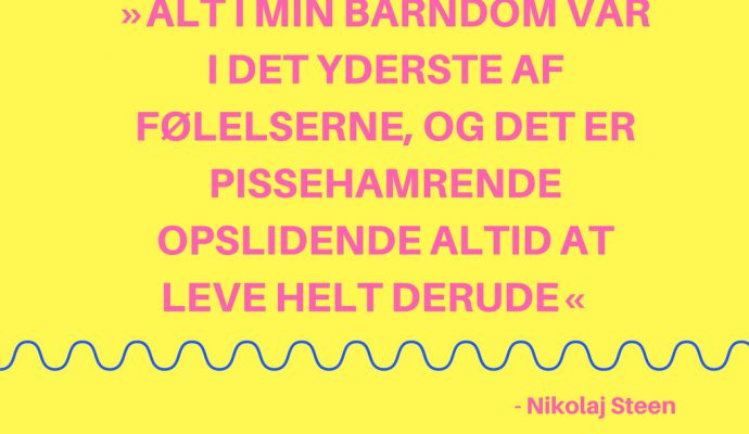 Alt i min barndom var i det yderste af følelserne og det er hamrende opslidende altid at leve helt derude