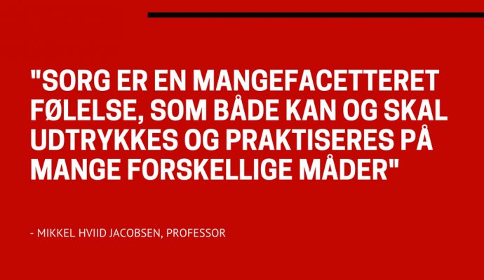 Sorg er en mangefacetteret følelse, som både kan og skal udtrykkes på mange forskellige måder. Mikkel Hviid Jacobsen, professor