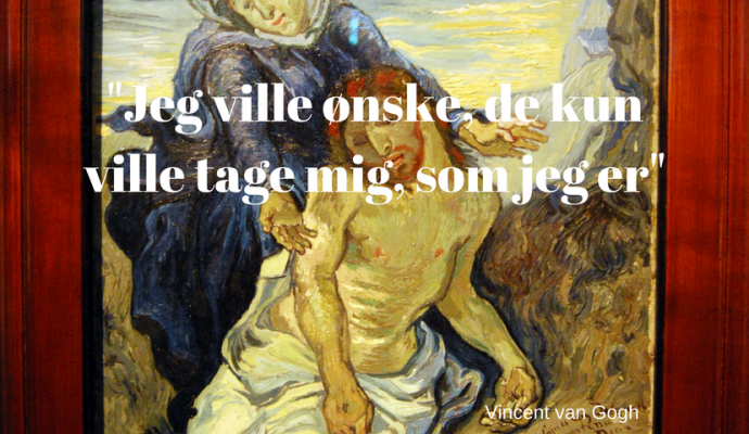 Jeg ville ønske, de ville kun tage mig som jeg er. Vincent van Gogh