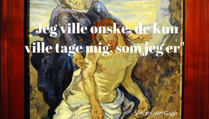 Jeg ville ønske, de ville kun tage mig som jeg er. Vincent van Gogh