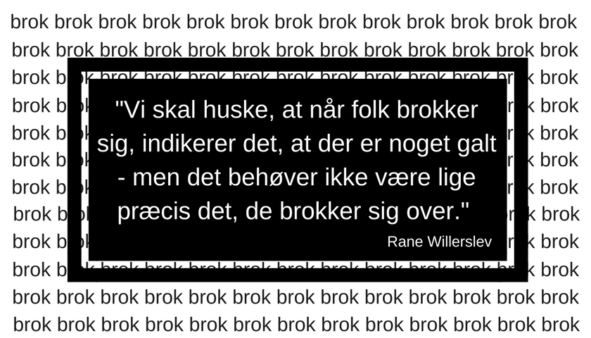 Vi skal huske, at når folk brokker sig, indikerer det, at der er noget galt - men det behøver ikke være lige præcis det, de brokker sig over." Rane Willerslev