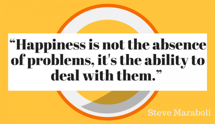 Happiness is not the absence of problems, it's the ability to deal with them, Steve Maraboli