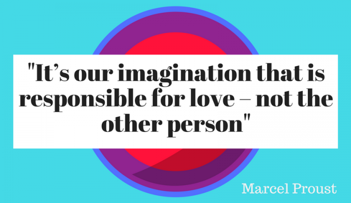 ’It’s our imagination that is responsible for love – not the other person’ Marcel Proust