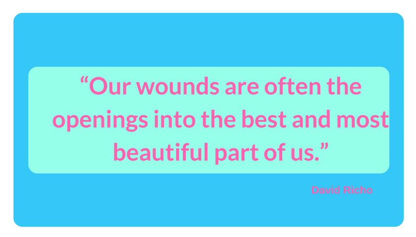 “Our wounds are often the openings into the best and most beautiful part of us.” david richo