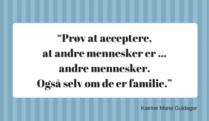 Prøv at acceptere, at andre mennesker er ... andre mennesker. Også selv om de er familie.”