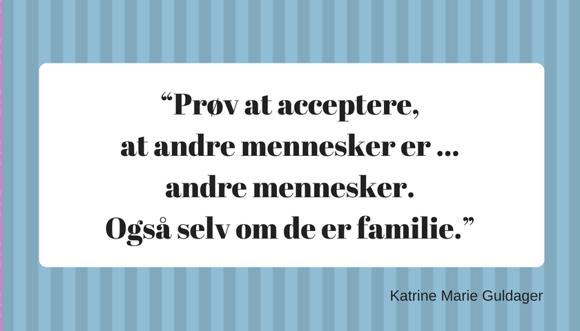 Prøv at acceptere, at andre mennesker er ... andre mennesker. Også selv om de er familie.”