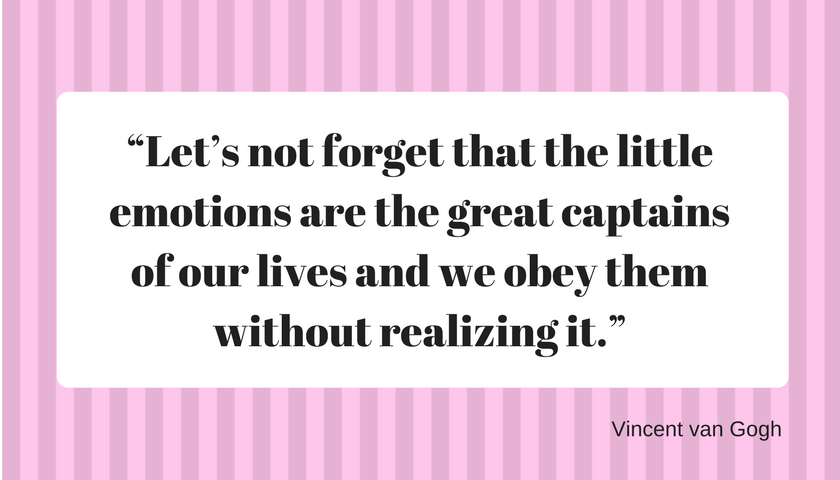 “Let’s not forget that the little emotions are the great captains of our lives and we obey them without realizing it.” Vinzent van Gogh