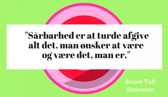 Sårbarhed er at turde afgive alt det, man ønsker at være og være det, man er."