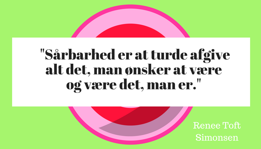 Sårbarhed er at turde afgive alt det, man ønsker at være og være det, man er." 