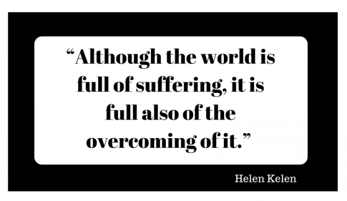Although the world is full of suffering, it is full also of the overcoming of it.” ― Helen Keller