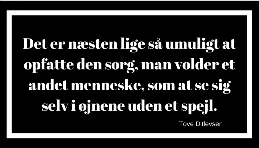 Det er næsten lige så umuligt at opfatte den sorg, man volder et andet menneske, som at se sig selv i øjnene uden et spejl.