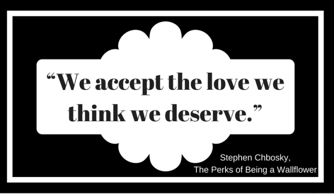 “We accept the love we think we deserve.” ― Stephen Chbosky, The Perks of Being a Wallflower