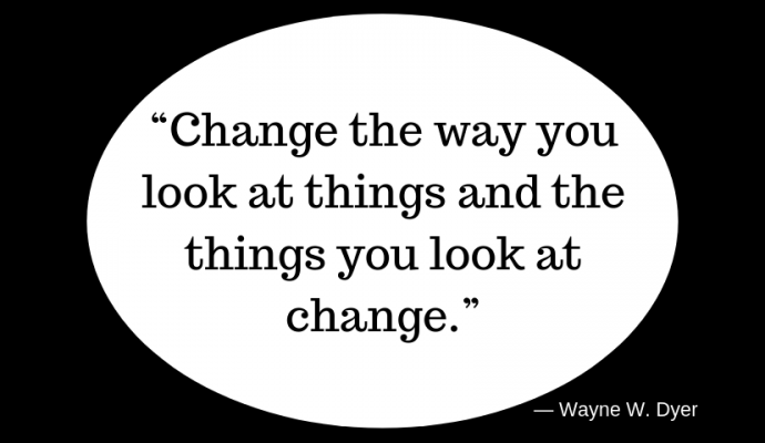 “Change the way you look at things and the things you look at change.” ― Wayne W. Dyer