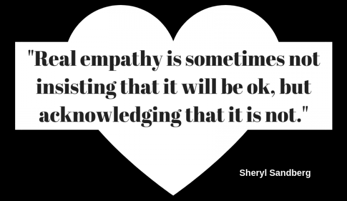 "Real empathy is sometimes not insisting that it will be ok, but acknowledging that it is not."