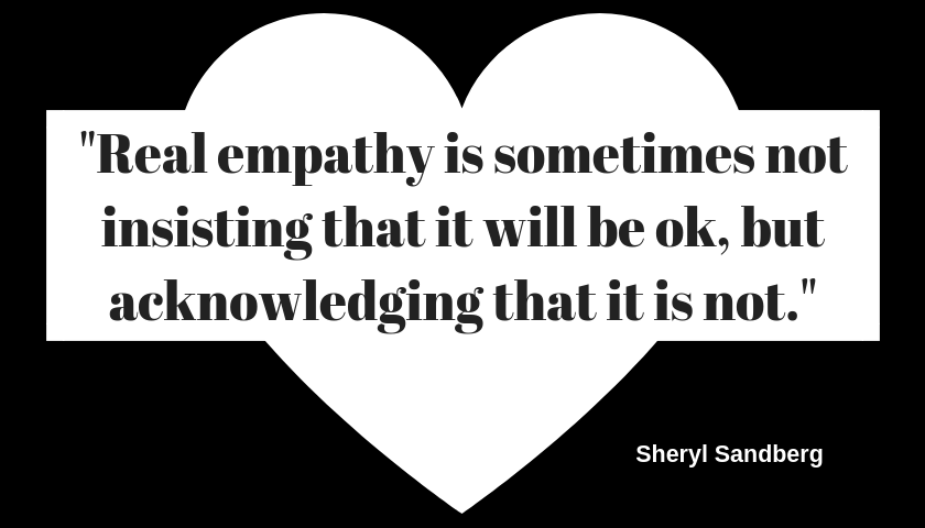 "Real empathy is sometimes not insisting that it will be ok, but acknowledging that it is not."