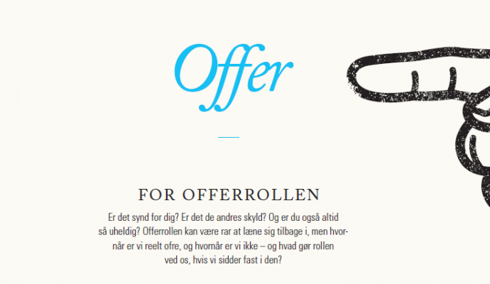 Offer for offerrollen Er det synd for dig? Er det de andres skyld? Og er du også altid så uheldig? Offerrollen kan være rar at læne sig tilbage i, men hvornår er vi reelt ofre, og hvornår er vi ikke – og hvad gør rollen ved os, hvis vi sidder fast i den?