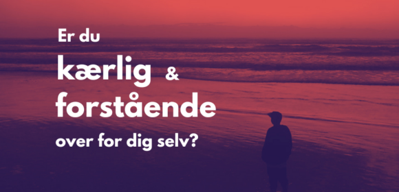 Er du kærlig og forstående over for dig selv? 