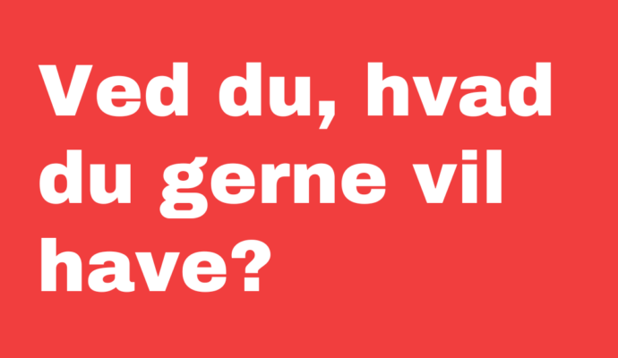 ved du hvad du gerne vil have