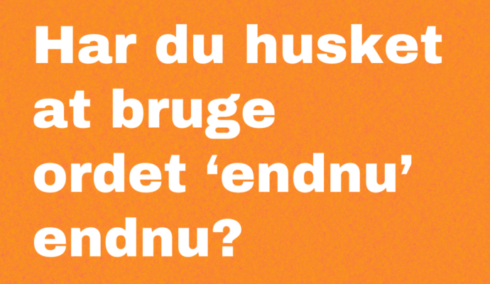 Har du husket at bruge ordet ’endnu’ endnu?