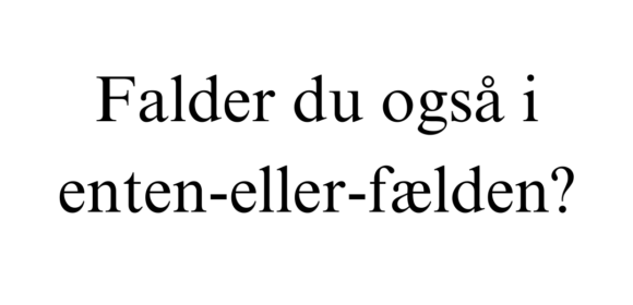 Falder du også i ’enten-eller’ fælden?