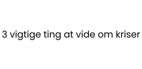 3 vigtige ting at vide om kriser