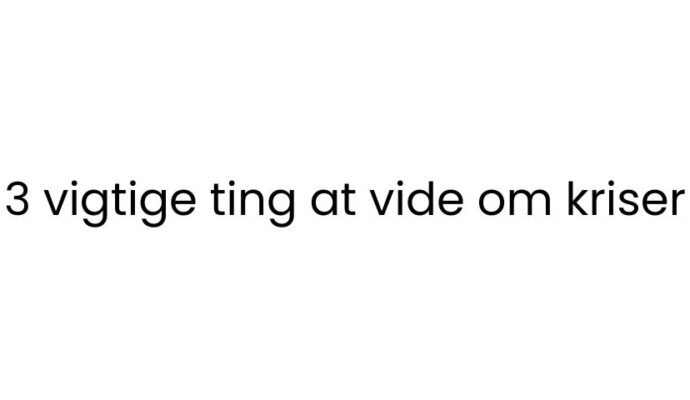 tre ting at vide om kriser