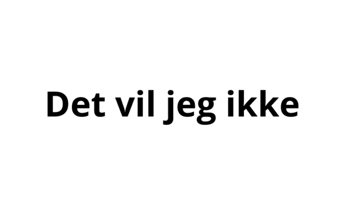 Det vil jeg ikke